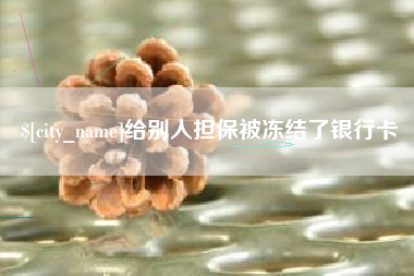 池州给别人担保被冻结了银行卡