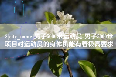 池州男子5000米运动员-男子5000米项目对运动员的身体机能有着极高要求