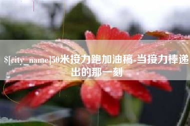 池州50米接力跑加油稿-当接力棒递出的那一刻