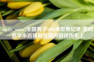 池州全国男子5000米世界纪录-他的名字永远铭刻在国内田径历史上