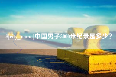 池州中国男子5000米纪录是多少？