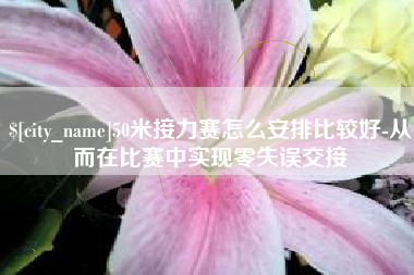 池州50米接力赛怎么安排比较好-从而在比赛中实现零失误交接