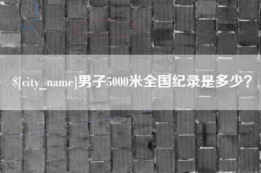 池州男子5000米全国纪录是多少？