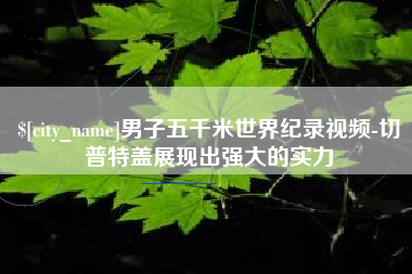 池州男子五千米世界纪录视频-切普特盖展现出强大的实力