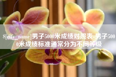 池州男子5000米成绩对照表-男子5000米成绩标准通常分为不同等级