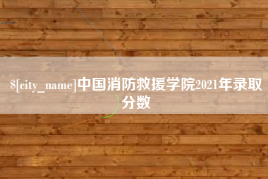 池州中国消防救援学院2021年录取分数