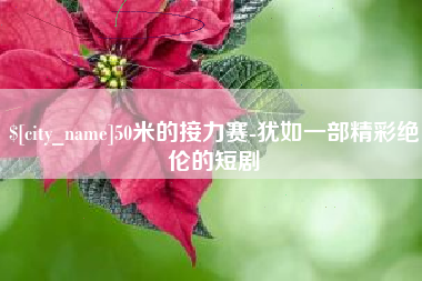 池州50米的接力赛-犹如一部精彩绝伦的短剧