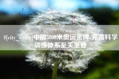 池州中国5000米奥运金牌-完善科学训练体系至关重要