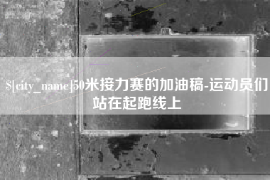 池州50米接力赛的加油稿-运动员们站在起跑线上
