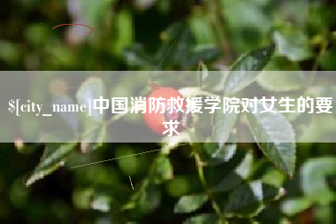 池州中国消防救援学院对女生的要求