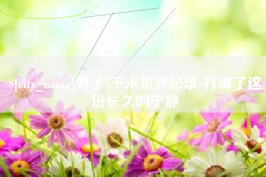 池州男子5千米世界纪录-打破了这份长久的宁静