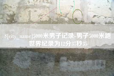 池州5000米男子记录-男子5000米跑世界纪录为12分37秒35
