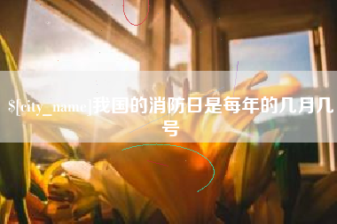 池州我国的消防日是每年的几月几号