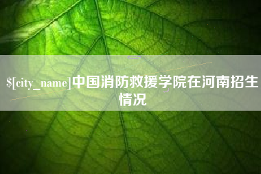 池州中国消防救援学院在河南招生情况