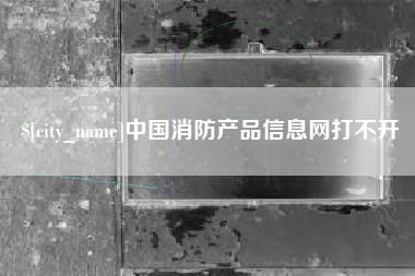 池州中国消防产品信息网打不开
