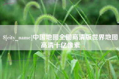 池州中国地图全图高清版世界地图高清十亿像素
