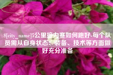 池州5公里接力赛如何跑好-每个队员需从自身状态、装备、技术等方面做好充分准备