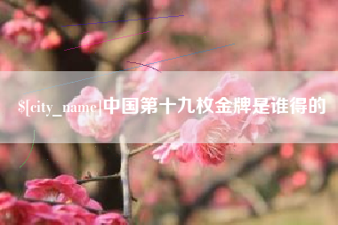 池州中国第十九枚金牌是谁得的