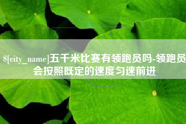 池州五千米比赛有领跑员吗-领跑员会按照既定的速度匀速前进