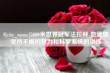 池州5000米世界冠军法拉赫-他凭借坚持不懈的努力和科学系统的训练