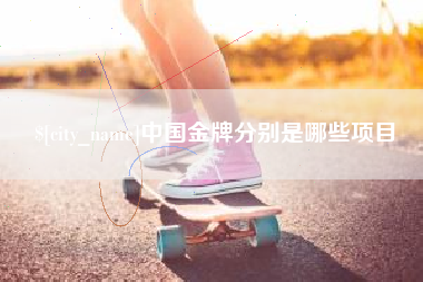 池州中国金牌分别是哪些项目