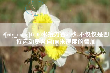 池州4x100米接力赛56秒-不仅仅是四位运动员各自100米速度的叠加