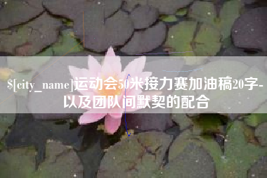 池州运动会50米接力赛加油稿20字-以及团队间默契的配合