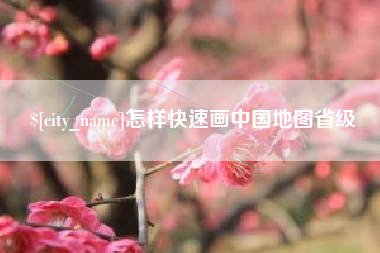 池州怎样快速画中国地图省级