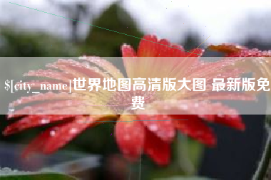 池州世界地图高清版大图 最新版免费