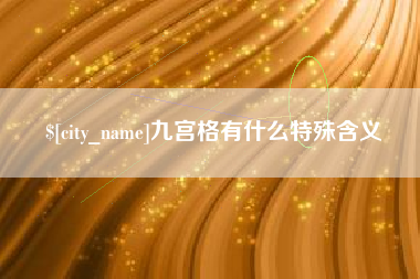 池州九宫格有什么特殊含义
