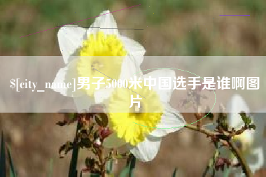 池州男子5000米中国选手是谁啊图片