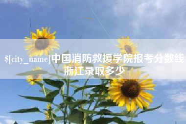 池州中国消防救援学院报考分数线浙江录取多少