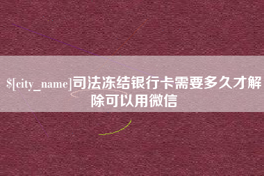 池州司法冻结银行卡需要多久才解除可以用微信