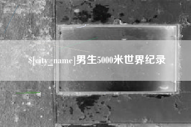 池州男生5000米世界纪录